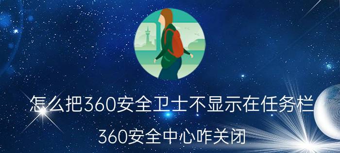 怎么把360安全卫士不显示在任务栏 360安全中心咋关闭？